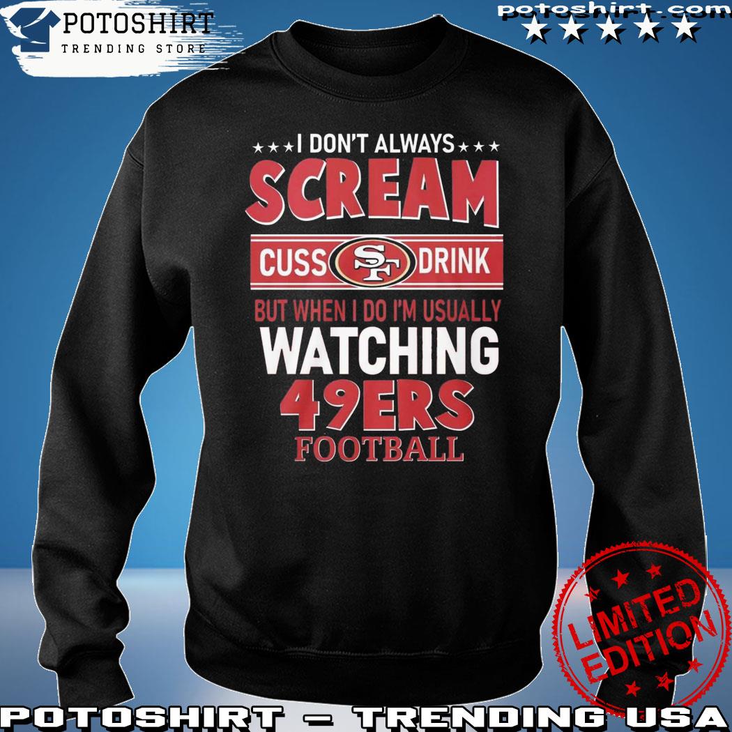 I don't always scream cuss drink but when I do I'm usually watching 49ers  Football shirt, hoodie, sweater, long sleeve and tank top