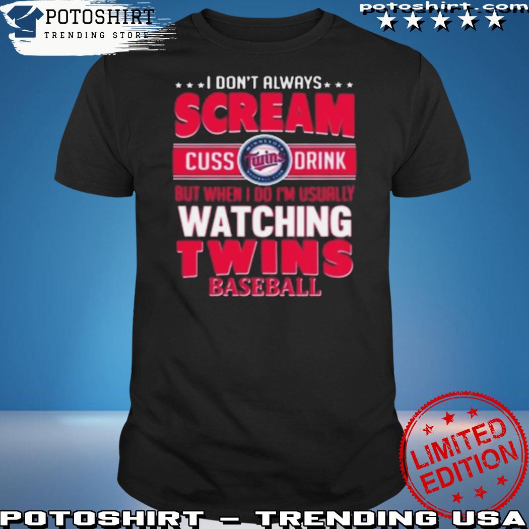 I Dont Always Scream Cuss Drink But When I Do Im Usually Watching Mn Twins  Baseball Shirt, hoodie, sweater, long sleeve and tank top