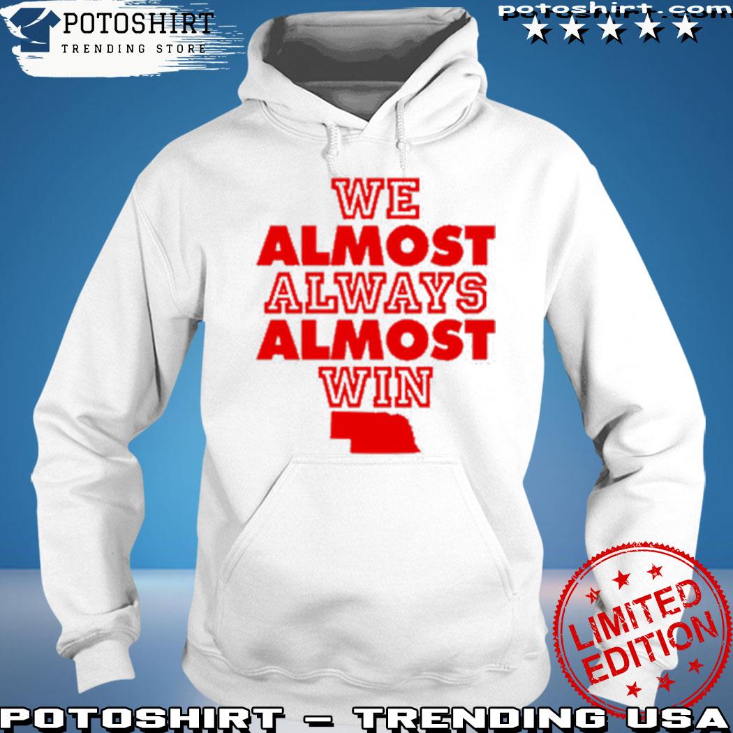 Nebraska We Almost Always Almost Win Shirt, hoodie, sweater, long sleeve  and tank top