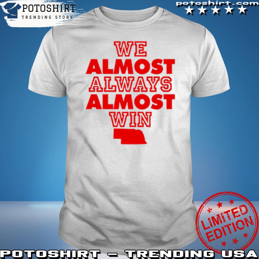 We Almost Always Almost Win Nebraska Shirt, hoodie, sweater, long sleeve  and tank top