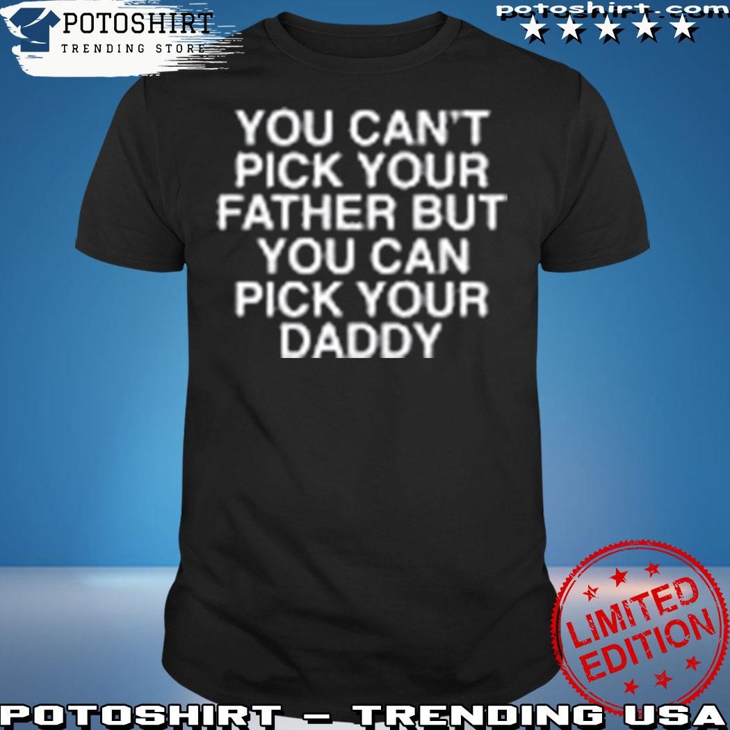 Official Assholesliveforever merch you can't pick your father but you can pick your daddy shirt