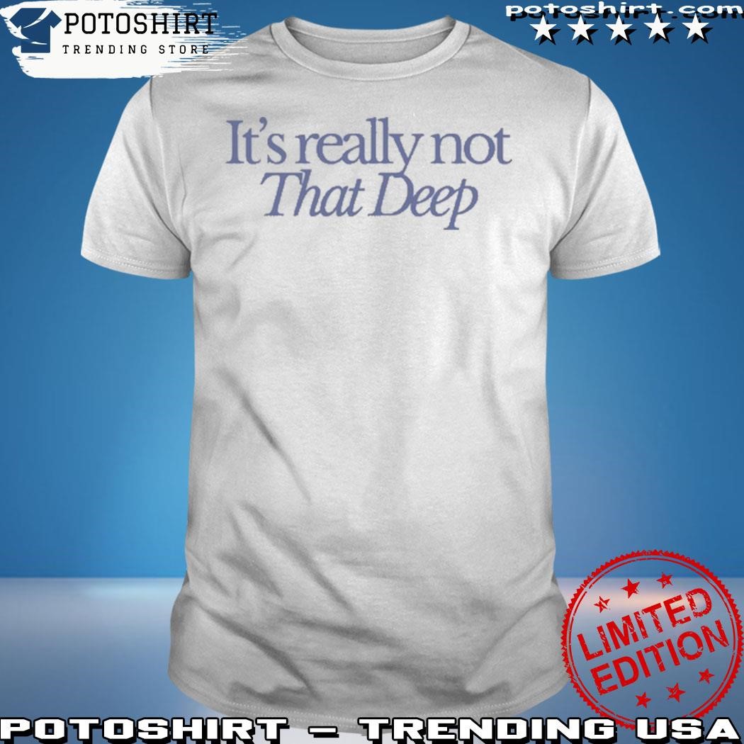 Official It's really not that deep shirt