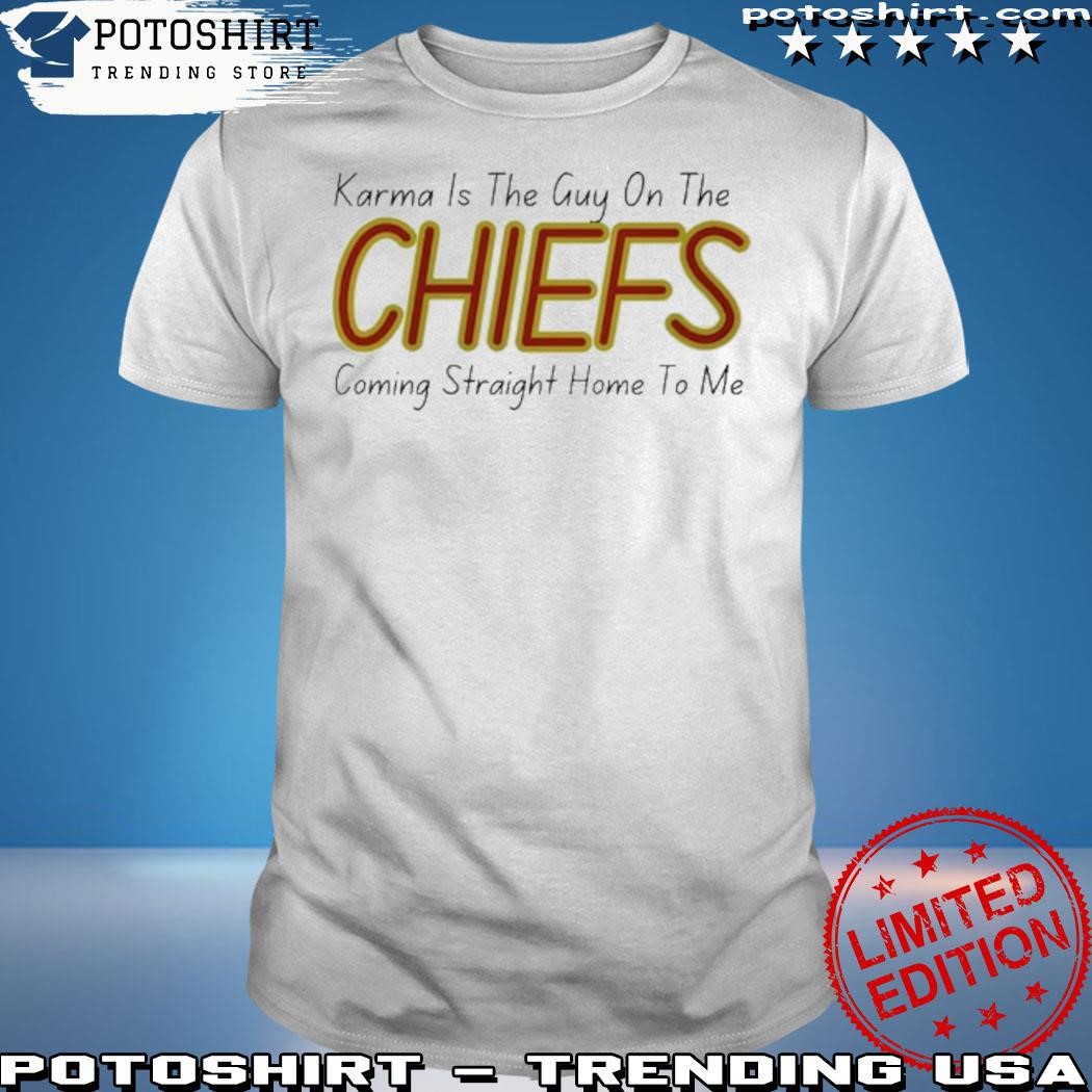 Official Karma Is The Guy On The Chiefs Shirt Hoodie Shirt Karma Is The Guy On The Chiefs Coming Straight Home To Me Shirt