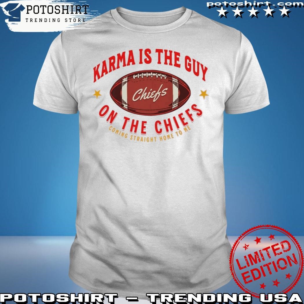 Official Karma Is The Guy On The Chiefs Shirt Shirt Karma Is The Guy On The Chiefs Coming Straight Home To Me