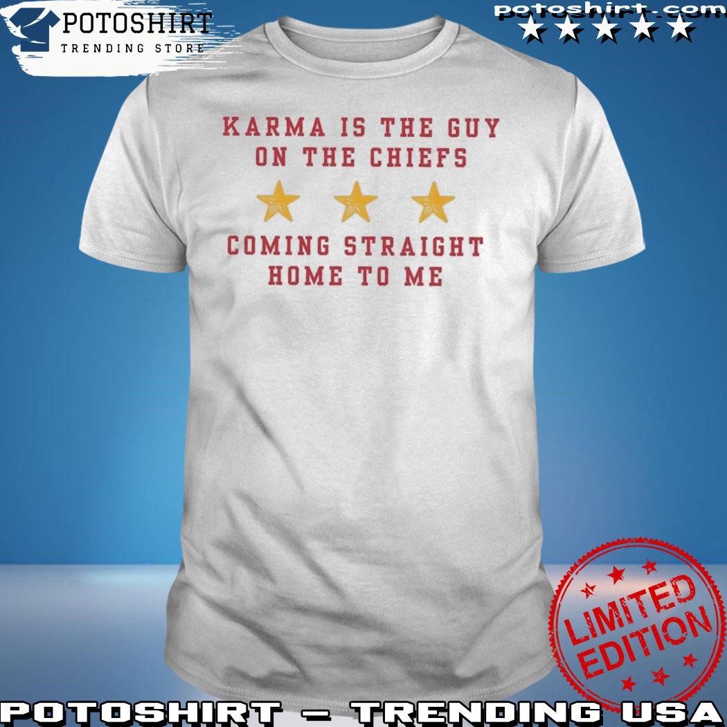 Official Karma Is The Guy On The Chiefs Shirt V6 Shirt Karma Is The Guy On The Chiefs Coming Straight Home To Me Shirt Sweatshirt
