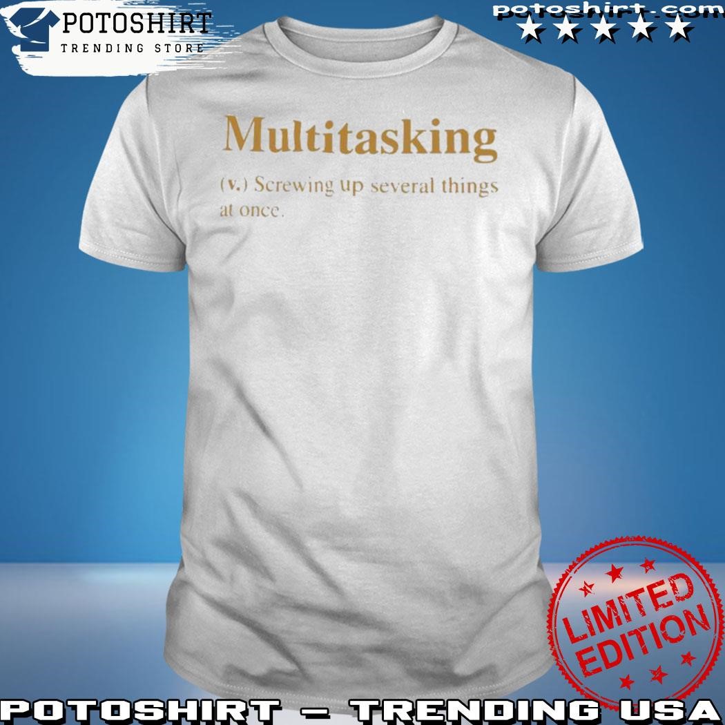 Official Multitasking screwing up several things at once shirt