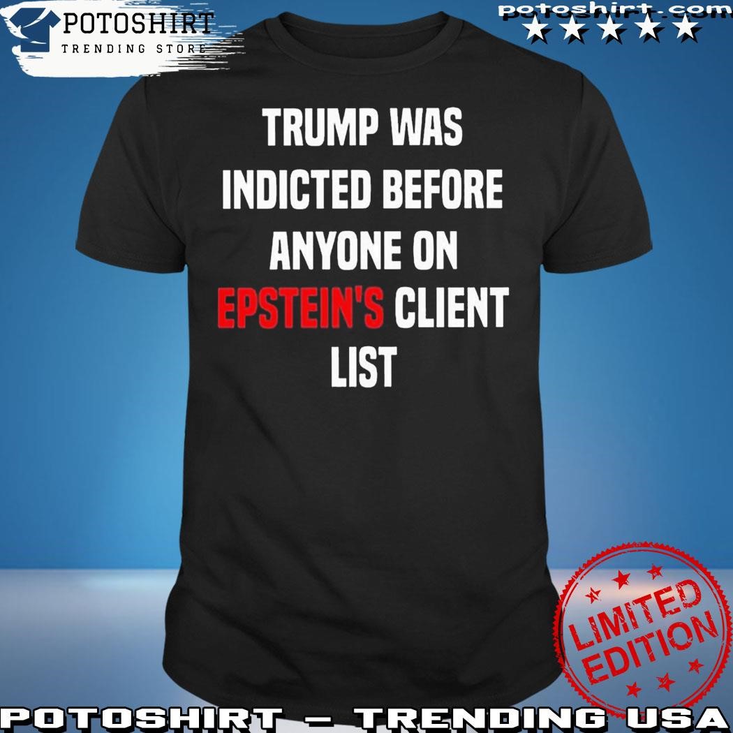 Official Trump Was Indicted Before Anyone On Epsteins Client List King Bau Shirt