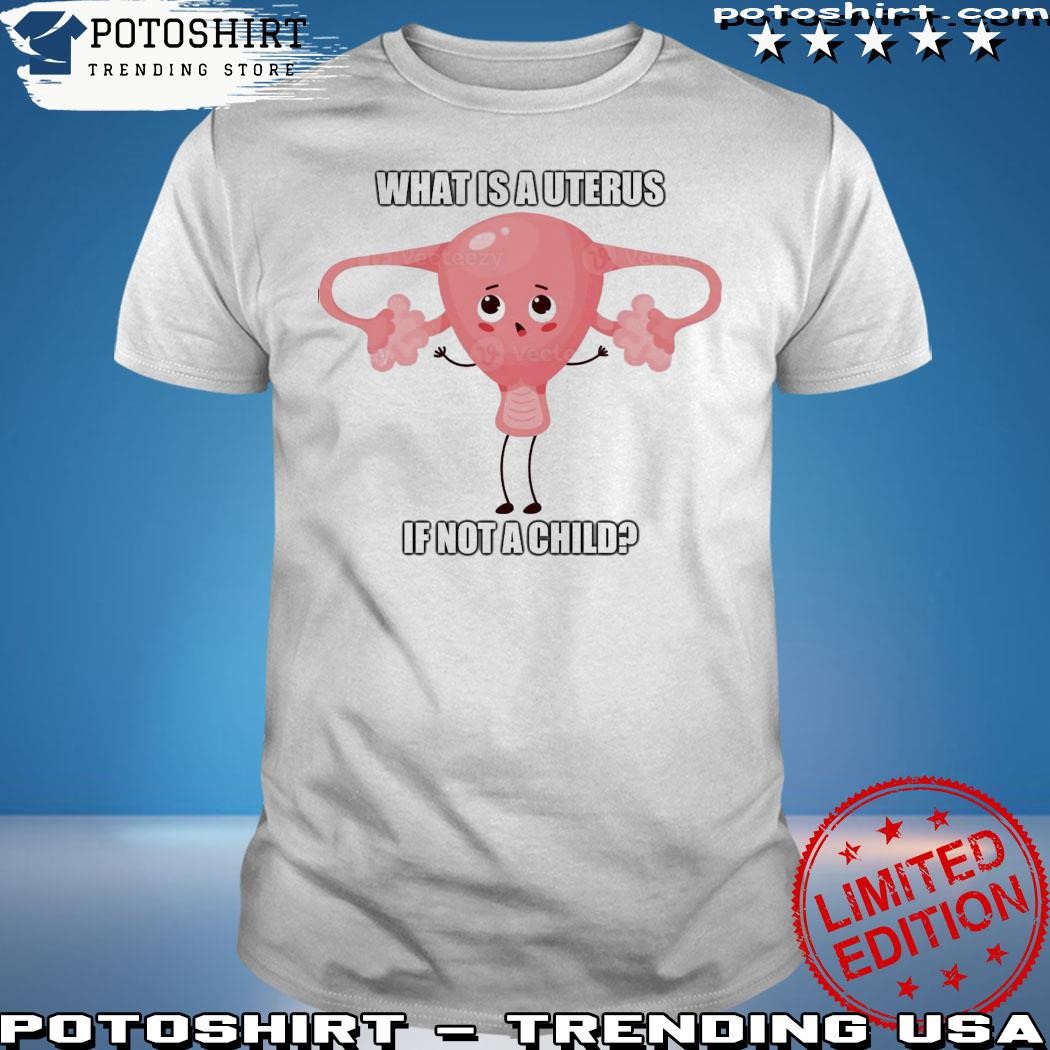 Official What Is A Uterus If Not A Child Shirt