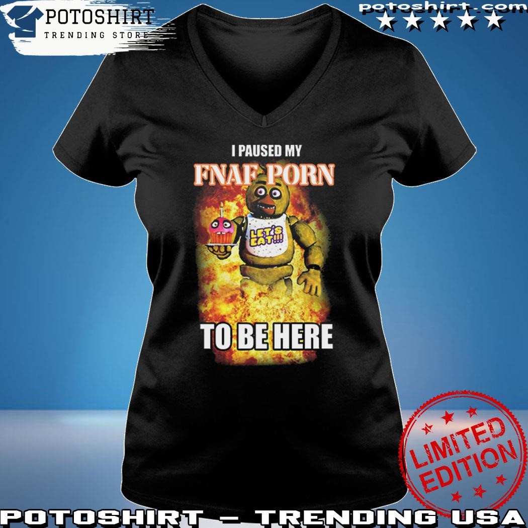 Official Chica I Paused My Fnaf Porn To Be Here T-Shirt, hoodie, sweater,  long sleeve and tank top