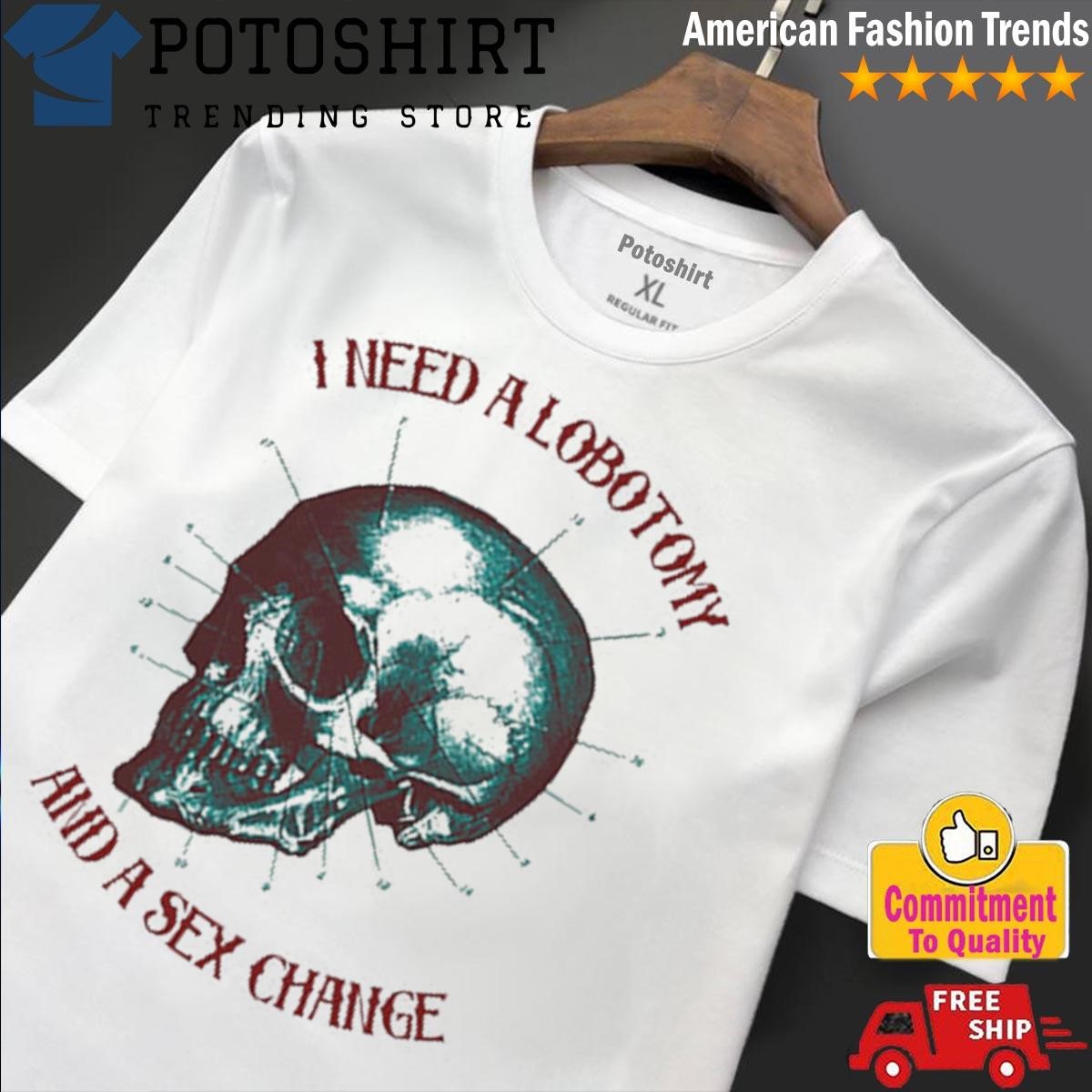 Quality I Need A Lobotomy And Sex Change T-Shirt, hoodie, sweater, long  sleeve and tank top