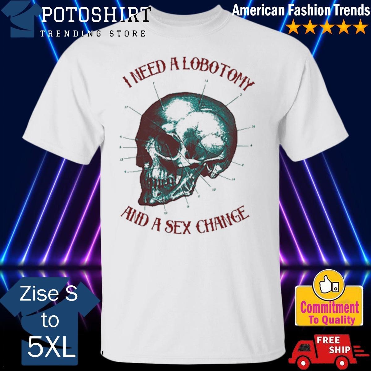 Quality I Need A Lobotomy And Sex Change T-Shirt, hoodie, sweater, long  sleeve and tank top