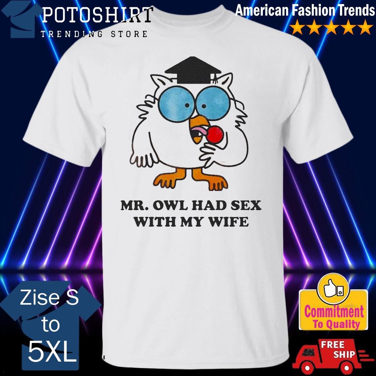 Quality Mr Owl Had Sex With My Wife Shirt, hoodie, sweater, long sleeve and  tank top