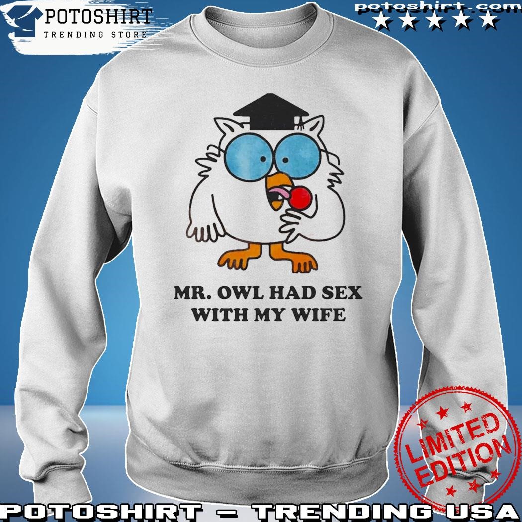 Quality Mr Owl Had Sex With My Wife Shirt, hoodie, sweater, long sleeve and  tank top