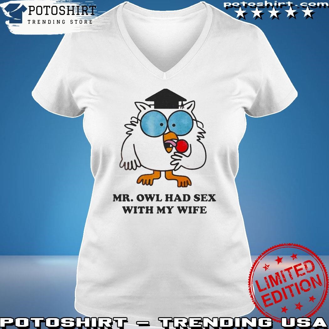 Quality Mr Owl Had Sex With My Wife Shirt, hoodie, sweater, long sleeve and  tank top