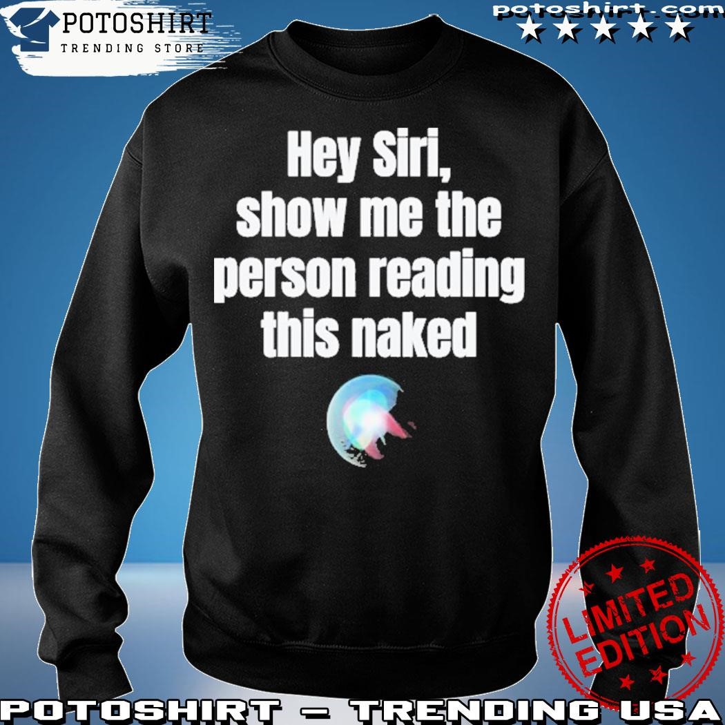 Official Hey Siri Show Me The Person Reading This Naked Shirt, hoodie,  sweater, long sleeve and tank top