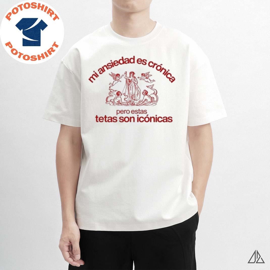 Official Mi Ansiedad Es Cronica Pero Estas Tetas Son Iconicas T-shirt,  hoodie, sweater, long sleeve and tank top