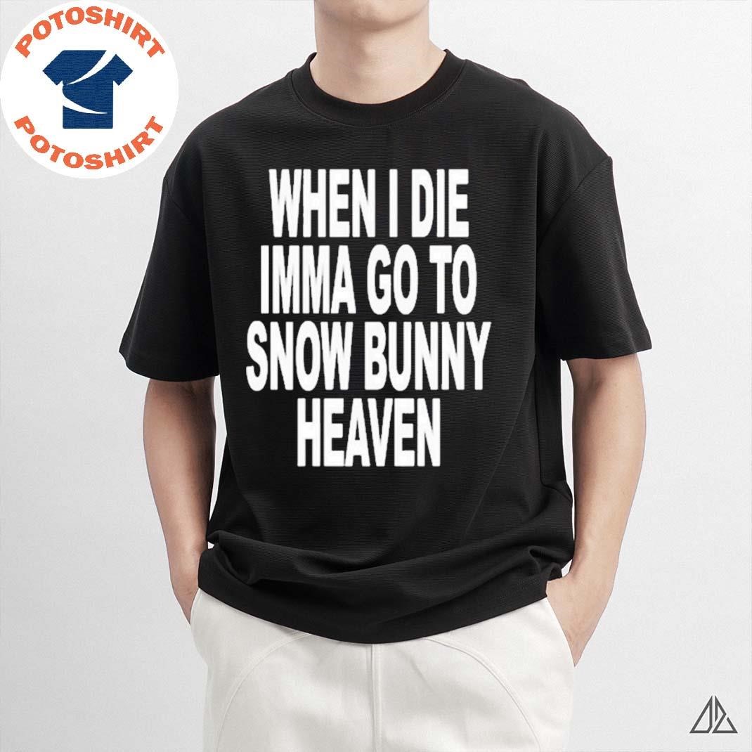 Official When I Die Imma Go To Snow Bunny Heaven Shirt, hoodie, sweater,  long sleeve and tank top