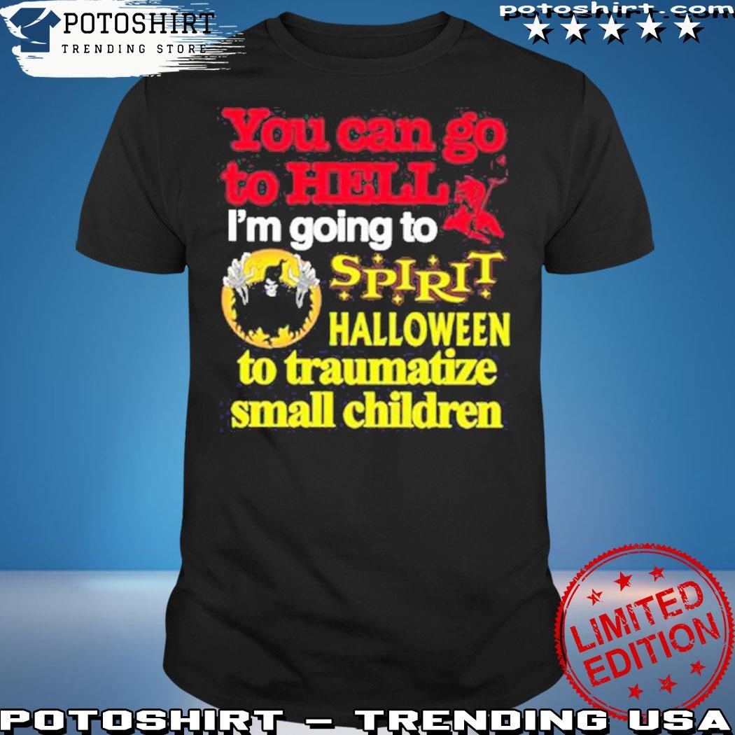 Official You Can Go To Hell I’m Going To Spirit Halloween To Traumatize Small Children Shirt