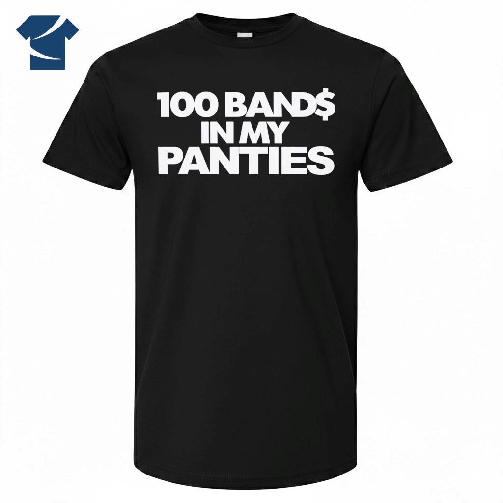 100 Bands In My Panties 1 Shirt